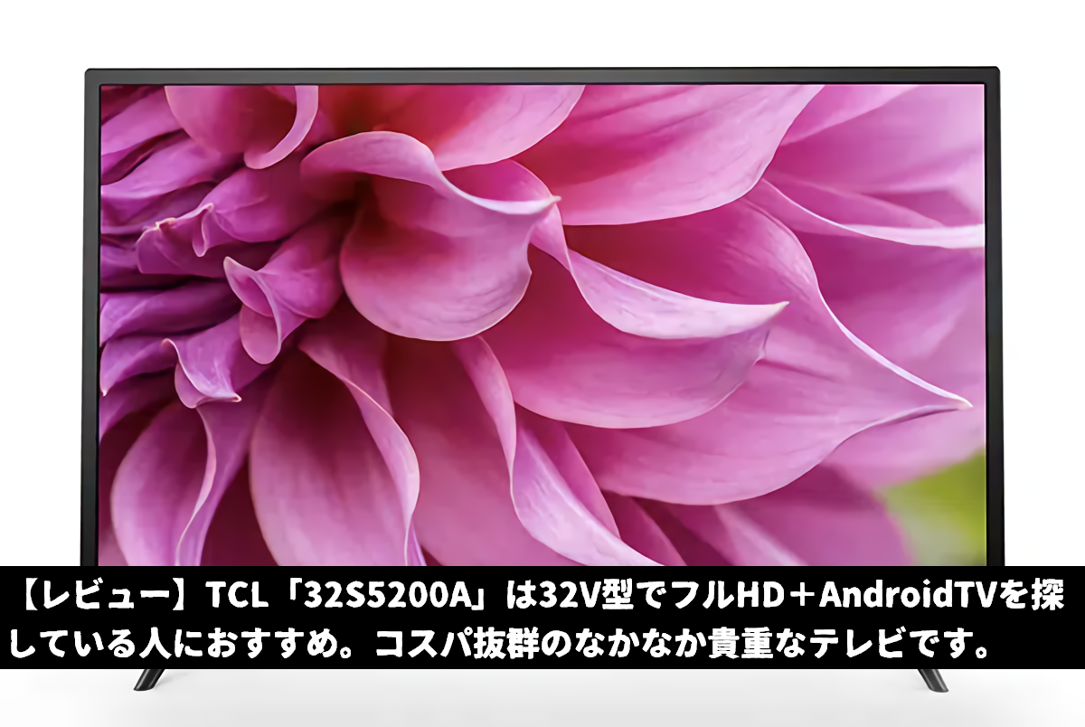 【レビュー】TCL「32S5200A」は32V型でフルHD＋AndroidTVを探している人におすすめ。コスパ抜群のなかなか貴重なテレビです。